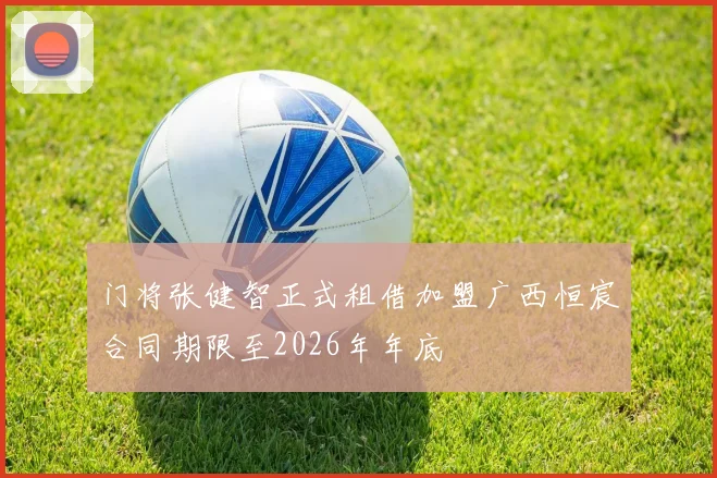门将张健智正式租借加盟广西恒宸合同期限至2026年年底