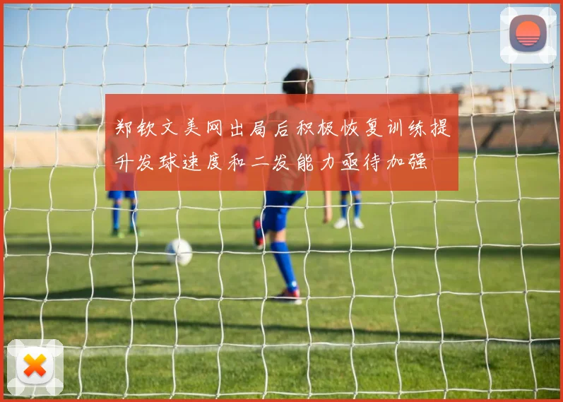 郑钦文美网出局后积极恢复训练提升发球速度和二发能力亟待加强