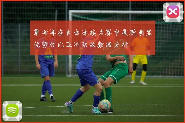 覃海洋在自由泳接力赛中展现明显优势对比亚洲劲敌数据分析