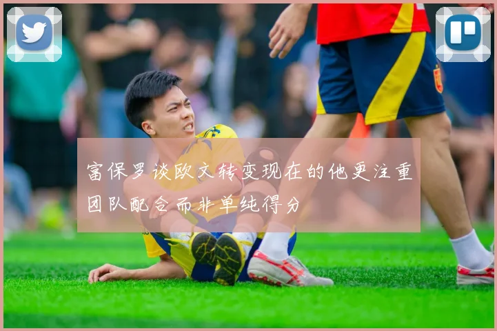 富保罗谈欧文转变现在的他更注重团队配合而非单纯得分