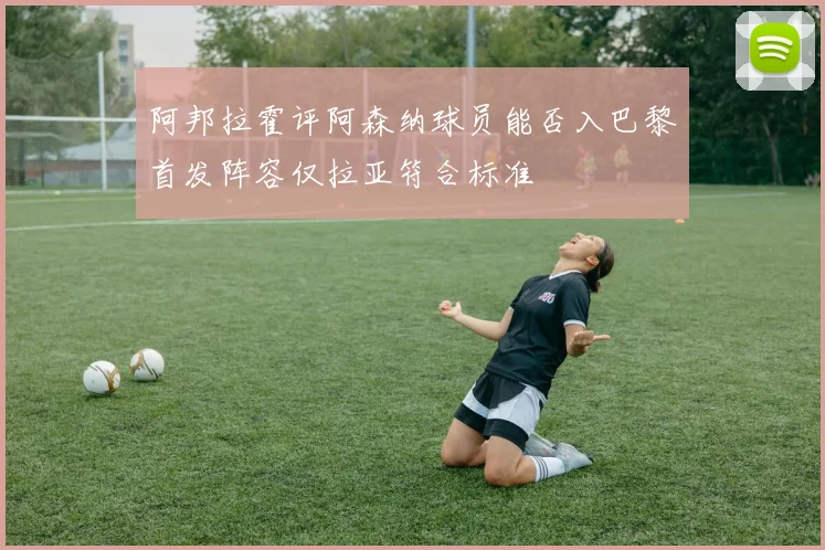 阿邦拉霍评阿森纳球员能否入巴黎首发阵容仅拉亚符合标准