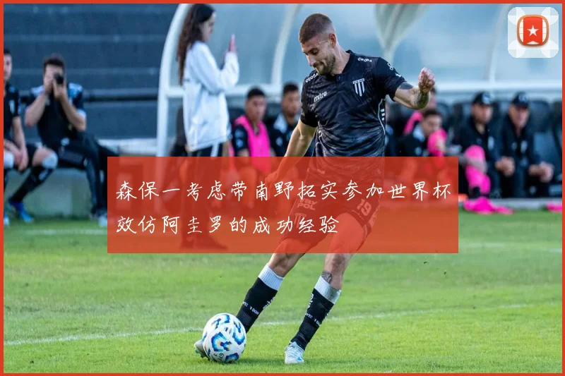 森保一考虑带南野拓实参加世界杯效仿阿圭罗的成功经验