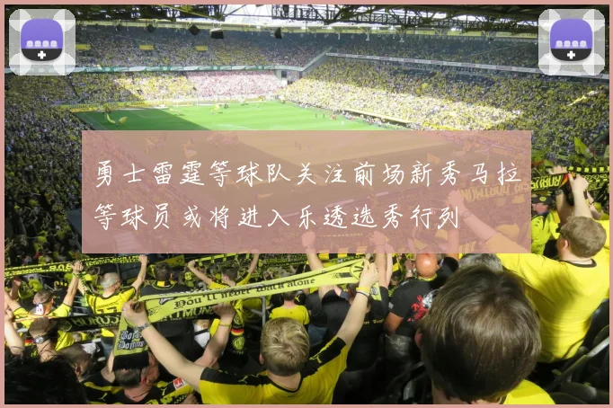 勇士雷霆等球队关注前场新秀马拉等球员或将进入乐透选秀行列