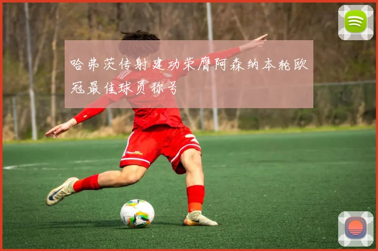 哈弗茨传射建功荣膺阿森纳本轮欧冠最佳球员称号