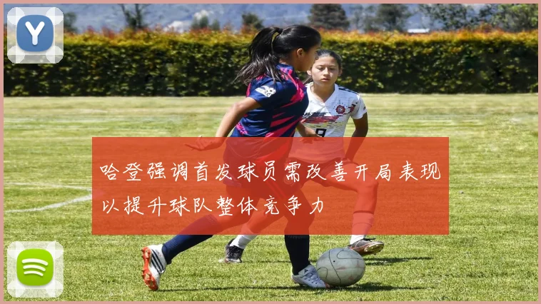 哈登强调首发球员需改善开局表现以提升球队整体竞争力