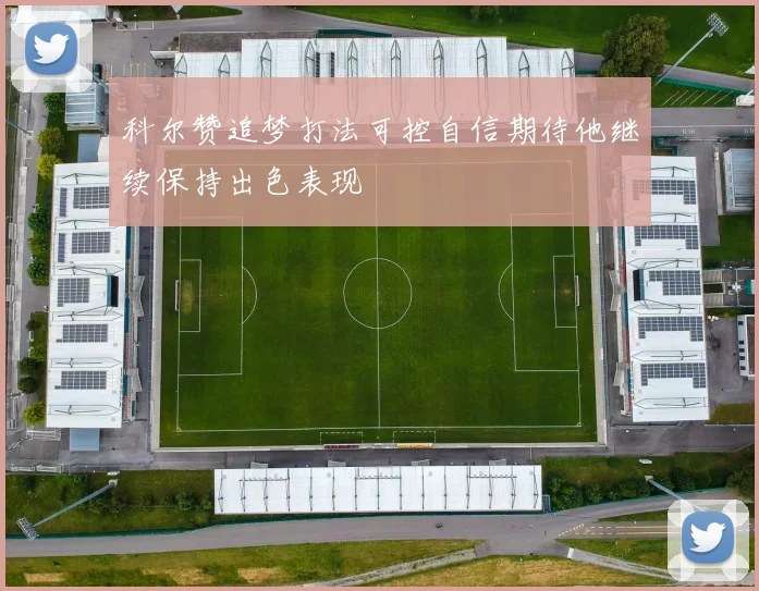 科尔赞追梦打法可控自信期待他继续保持出色表现