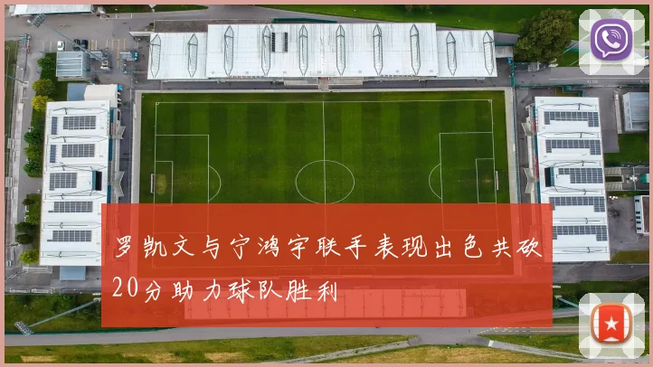 罗凯文与宁鸿宇联手表现出色共砍20分助力球队胜利