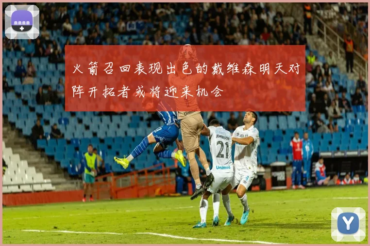 火箭召回表现出色的戴维森明天对阵开拓者或将迎来机会