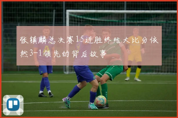 张镇麟总决赛15连胜终结大比分依然3-1领先的背后故事