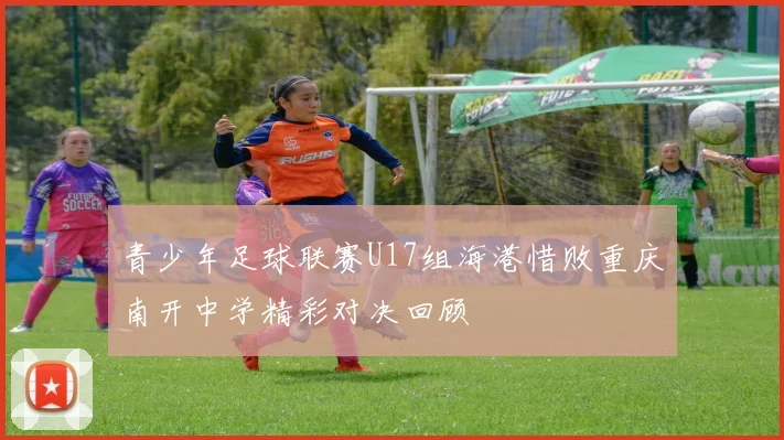 青少年足球联赛U17组海港惜败重庆南开中学精彩对决回顾