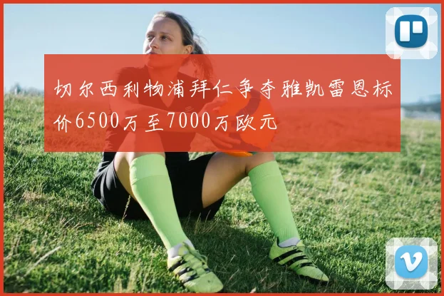 切尔西利物浦拜仁争夺雅凯雷恩标价6500万至7000万欧元