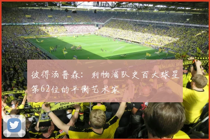 彼得汤普森：利物浦队史百大球星第62位的平衡艺术家