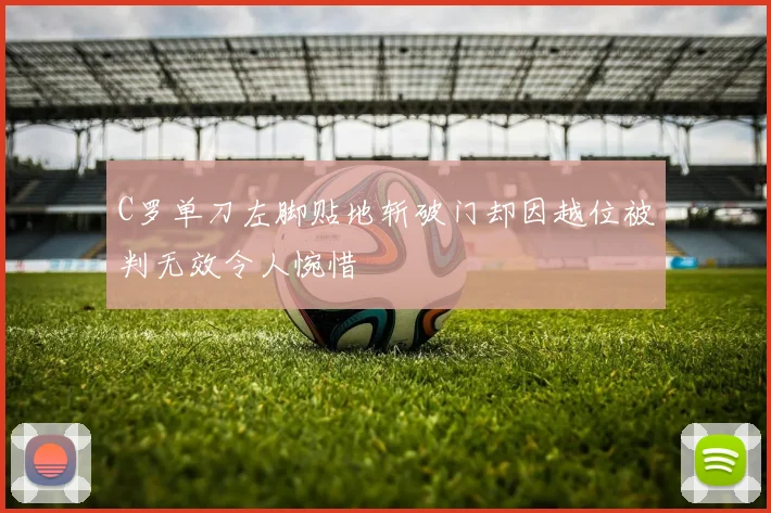 C罗单刀左脚贴地斩破门却因越位被判无效令人惋惜