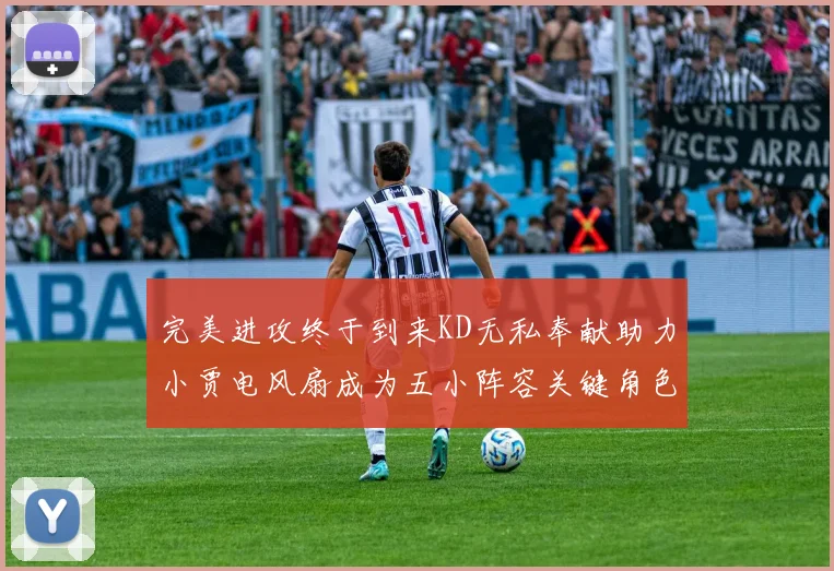 完美进攻终于到来KD无私奉献助力小贾电风扇成为五小阵容关键角色