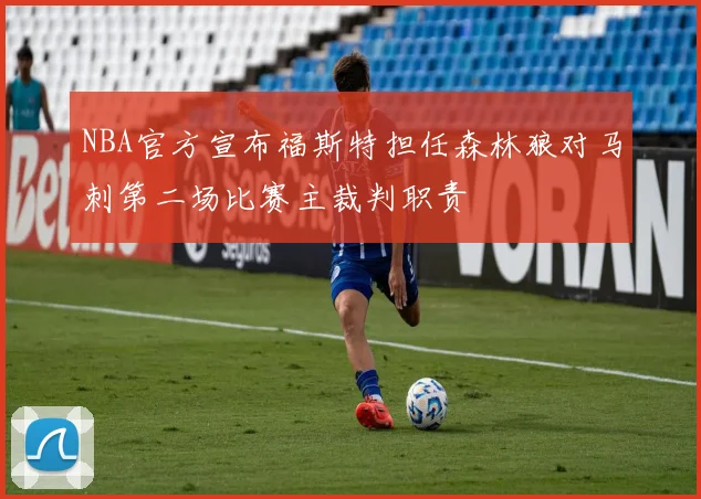NBA官方宣布福斯特担任森林狼对马刺第二场比赛主裁判职责