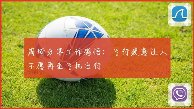 周琦分享工作感悟：飞行疲惫让人不愿再坐飞机出行