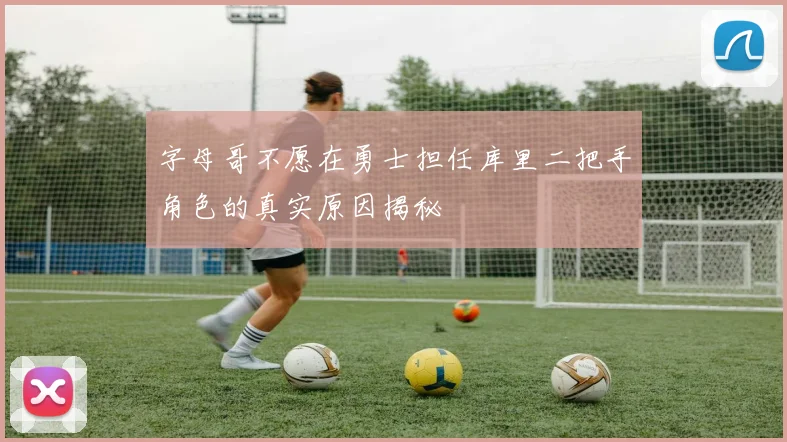 字母哥不愿在勇士担任库里二把手角色的真实原因揭秘